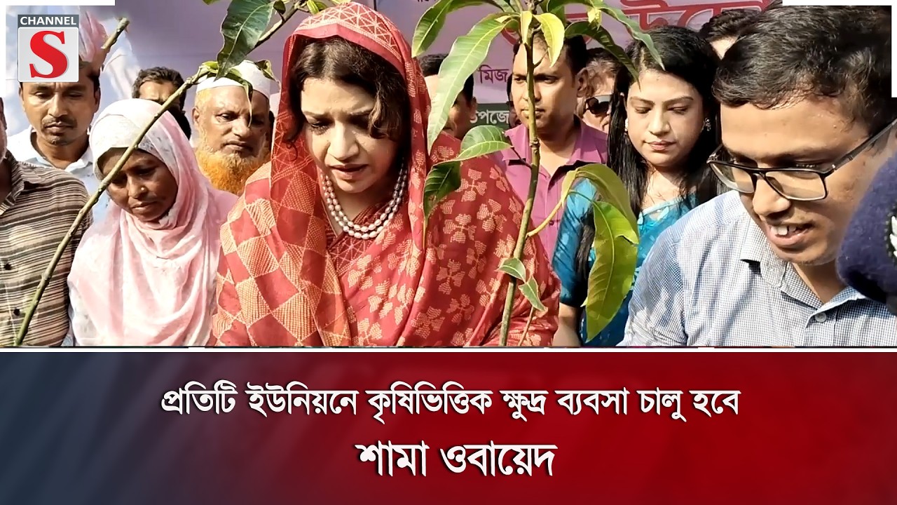প্রতিটি ইউনিয়নে কৃষিভিত্তিক ক্ষুদ্র ব্যবসা চালু হবে: শামা ওবায়েদ | Channel S News |