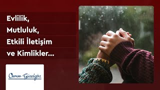 Osman Güzelgöz - Evlilik, Mutluluk, Etkili İletişim ve Kimlikler...