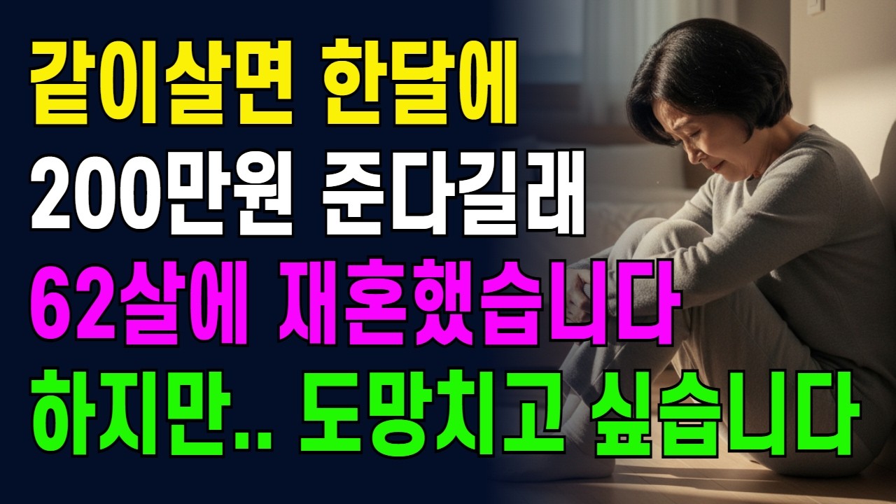같이살면 한달에 200만원 준다길래 62살에 재혼을 했습니다. 하지만 저는 지금 도망치고 싶습니다.