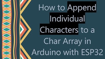How to Append Individual Characters to a Char Array in Arduino with ESP32