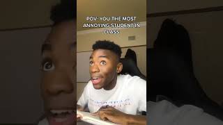 pov you the most annoying student in the world