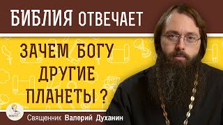 ЗАЧЕМ БОГУ ДРУГИЕ ПЛАНЕТЫ ?  Священник Валерий Духанин