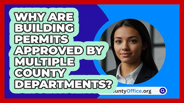 Why Are Building Permits Approved By Multiple County Departments? - CountyOffice.org