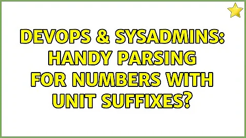 DevOps & SysAdmins: Handy parsing for numbers with unit suffixes? (4 Solutions!!)