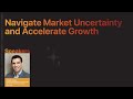 Navigate market uncertainty and accelerate growth