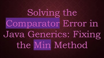 Solving the Comparator Error in Java Generics: Fixing the Min Method