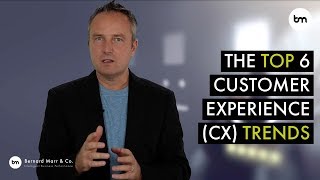 The 6 Top Customer Experience (CX) Trends Every Company Must Get Ready For Now