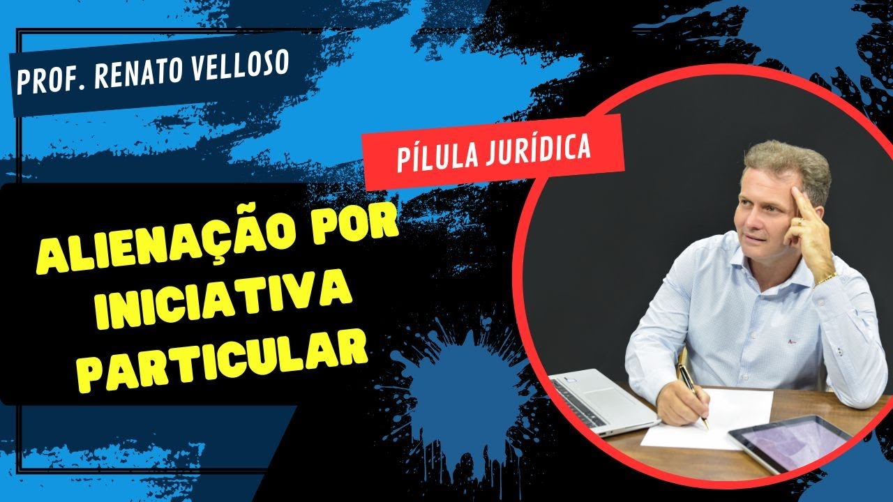 Pílula Jurídica: ALIENAÇÃO POR INICIATIVA PARTICULAR