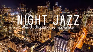 Night Jazz - Soft Background Music - Ethereal Calm Piano Jazz Music for Relax, Stress Relief, Sleep