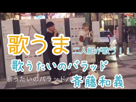 歌うま二人組が歌う！！歌うたいのバラッド/斉藤和義（いしやまもとひろ&市川信太朗）