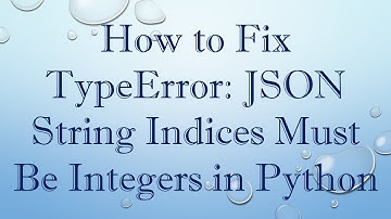How to Fix TypeError: JSON String Indices Must Be Integers in Python