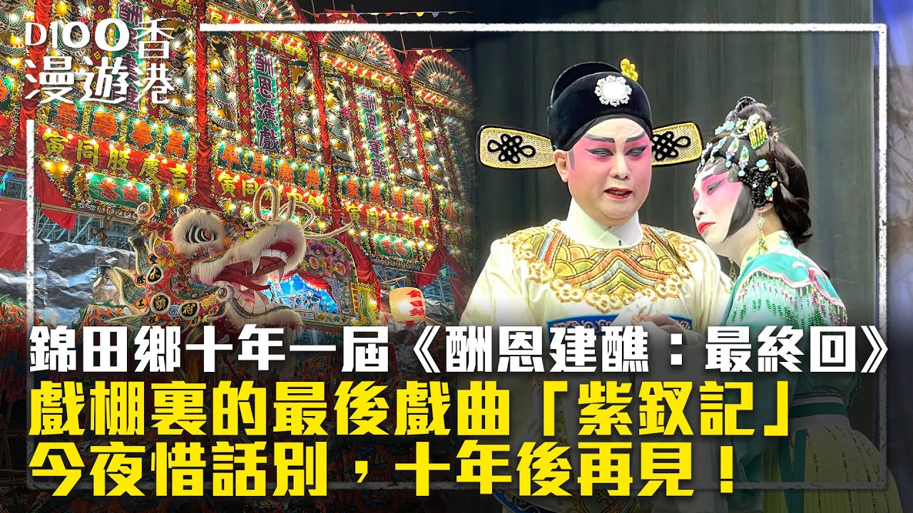 【D100 漫遊香港】錦田鄉十年一屆《酬恩建醮：Part 3 最終回》戲棚裏的最後戲曲「紫釵記」。今夜惜話別，十年後再見！︱嘉賓主持：梁家權，Philip Lui