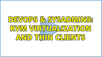 DevOps & SysAdmins: KVM virtualization and thin clients