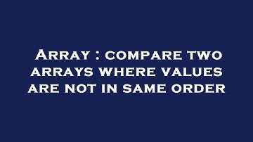 Array : compare two arrays where values are not in same order