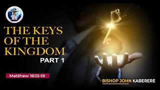 THE KEYS OF THE KINGDOM - PART 1 | BISHOP JOHN KABERERE