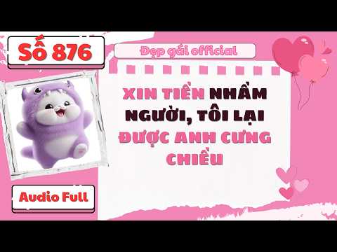 XIN TIỀN NHẦM NGƯỜI TÔI LẠI ĐƯỢC ANH CƯNG CHIỀU | Đẹp Gái Official số 876 | [ Audio Full ]
