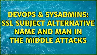 DevOps & SysAdmins: SSL Subject Alternative Name and Man in the Middle attacks (2 Solutions!!)