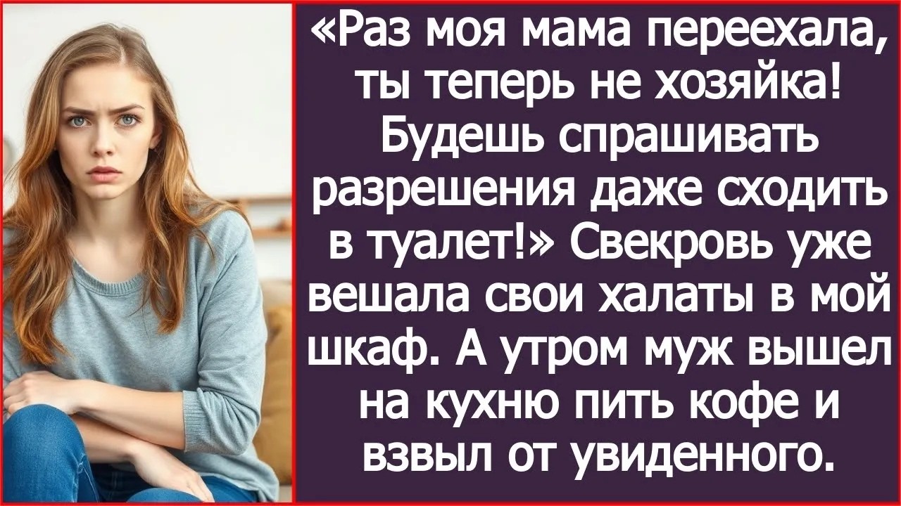 Раз моя мама переехала, ты теперь не хозяйка! Будешь спрашивать разрешения даже сходить в туале