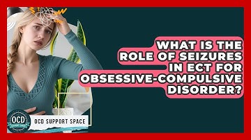 What Is The Role Of Seizures In ECT For Obsessive-Compulsive Disorder? - OCD Support Space