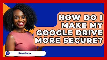 How Do I Make My Google Drive More Secure? - Be App Savvy