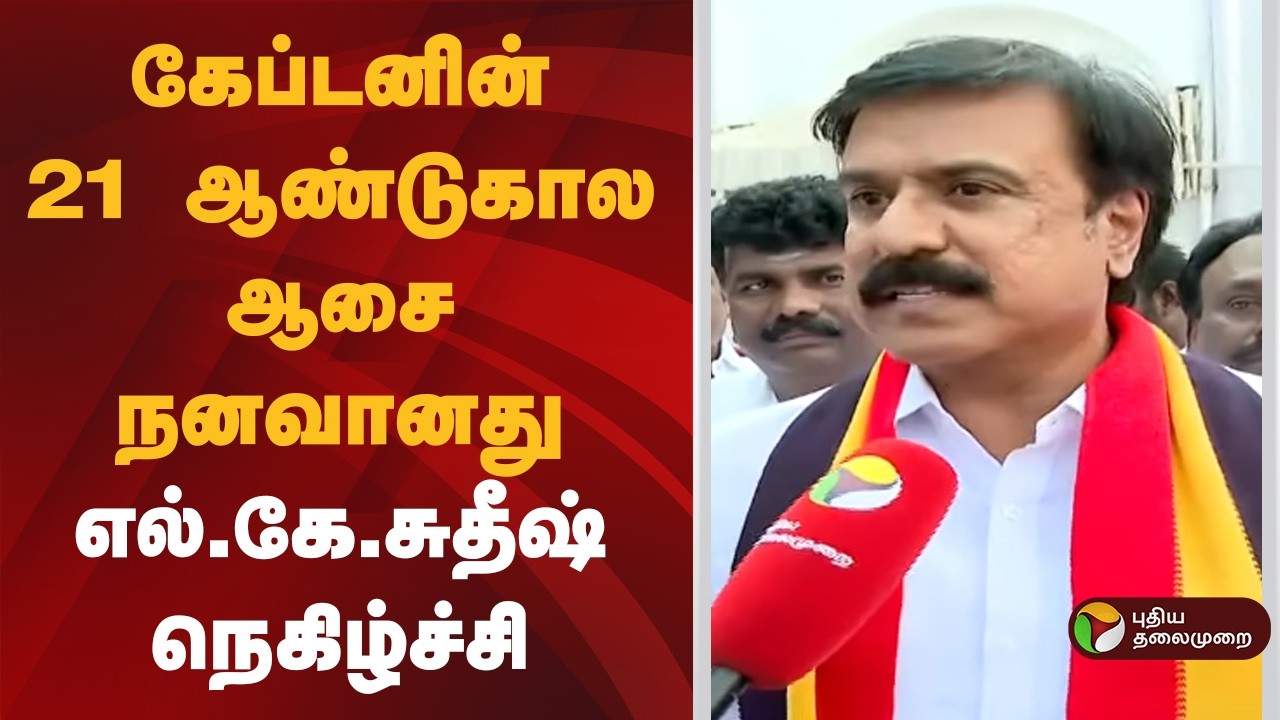 கேப்டனின் 21 ஆண்டுகால ஆசை நனவானது: எல்.கே.சுதீஷ் நெகிழ்ச்சி | dmdk