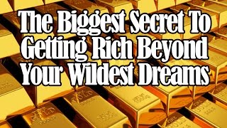 The Biggest Secret To Getting Rich Beyond Your Wildest Dreams