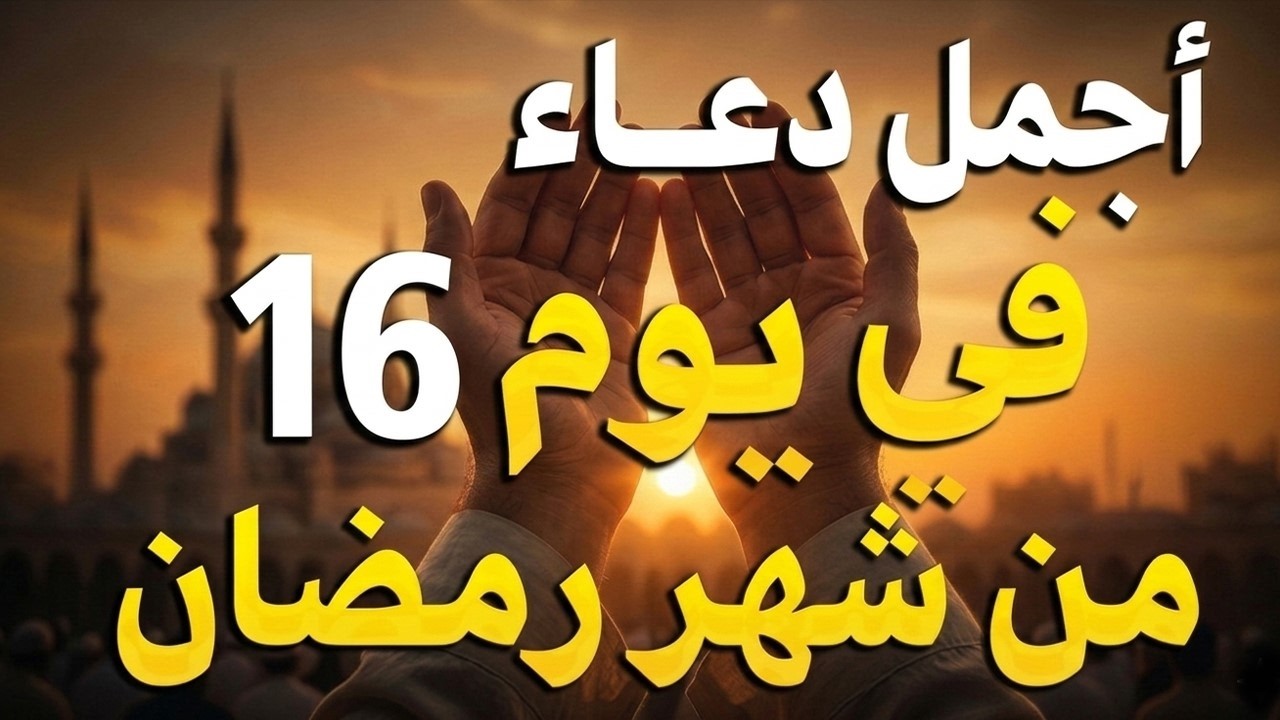 دعاء في يوم الجمعة يوم 16 من رمضان 2026 مكتوب كامل | أفضل أدعية رمضان لجلب الرزق والفرج العاجل