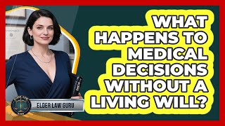 What Happens To Medical Decisions Without A Living Will? - Elder Law Guru