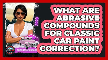 What Are Abrasive Compounds For Classic Car Paint Correction? - Car Collector Enthusiasts