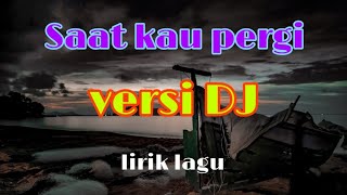 Dj Saat kau pergi-Lirik lagu