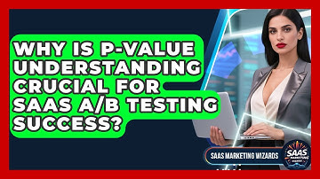 Why Is P-value Understanding Crucial For SaaS A/B Testing Success? - Saas Marketing Wizards