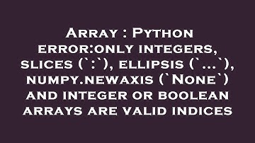 Array : Python error:only integers, slices (`:`), ellipsis (`...`), numpy.newaxis (`None`) and integ