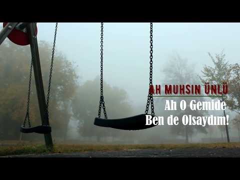 ''Ah O Gemide Ben de Olsaydım!'' - (AH Muhsin ÜNLÜ)