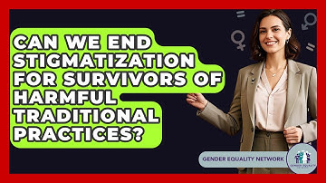 Can We End Stigmatization For Survivors Of Harmful Traditional Practices? - Gender Equality Network