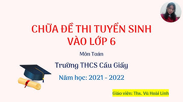 Hướng dẫn chữa đề thi tuyển sinh vào lớp 6 môn Toán trường THCS Cầu Giấy - 2021