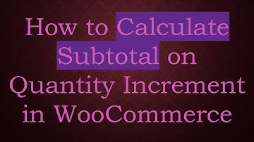 How to Calculate Subtotal on Quantity Increment in WooCommerce