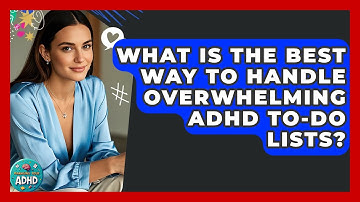 What Is The Best Way To Handle Overwhelming ADHD To-do Lists? - Managing Your ADHD
