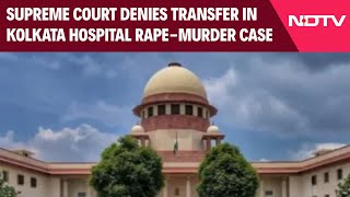 Supreme Court On Kolkata Case | Kolkata Rape-Murder Case Cant Be Transferred To Another State: SC