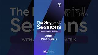 Blueprint Sessions: Assist, Don't Replace