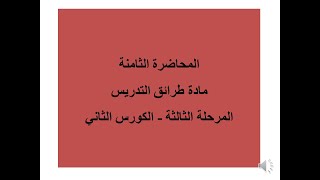 المحاضرة الثامنة مادة طرائق التدريس - المرحلة الثالثة - قسم علوم القران والتربية الاسلامية - د.خليل