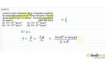 A pulse of light of duration `100ns` is absorbed completely by a small object initially at rest ...