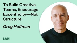 To Build Creative Teams, Encourage Eccentricity—Not Structure | Greg Hoffman
