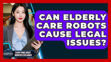 Can Elderly Care Robots Cause Legal Issues? - Everything About Robotics Explained