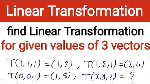 10. Find the linear transformation for given T(1,1,1)=(1,2) , T(1,2,1)=(3,4) and T(0,0,1)=(1,5)