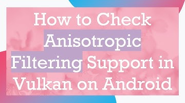 How to Check Anisotropic Filtering Support in Vulkan on Android