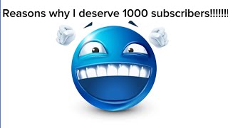 Reasons Why I Deserve 1000 Subscribers