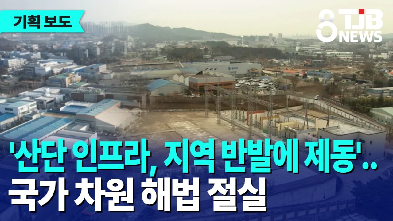[산단기획⑤]'산단 인프라, 지역 반발에 제동'..국가 차원 해법 절실｜ TJB 대전·세종·충남뉴스