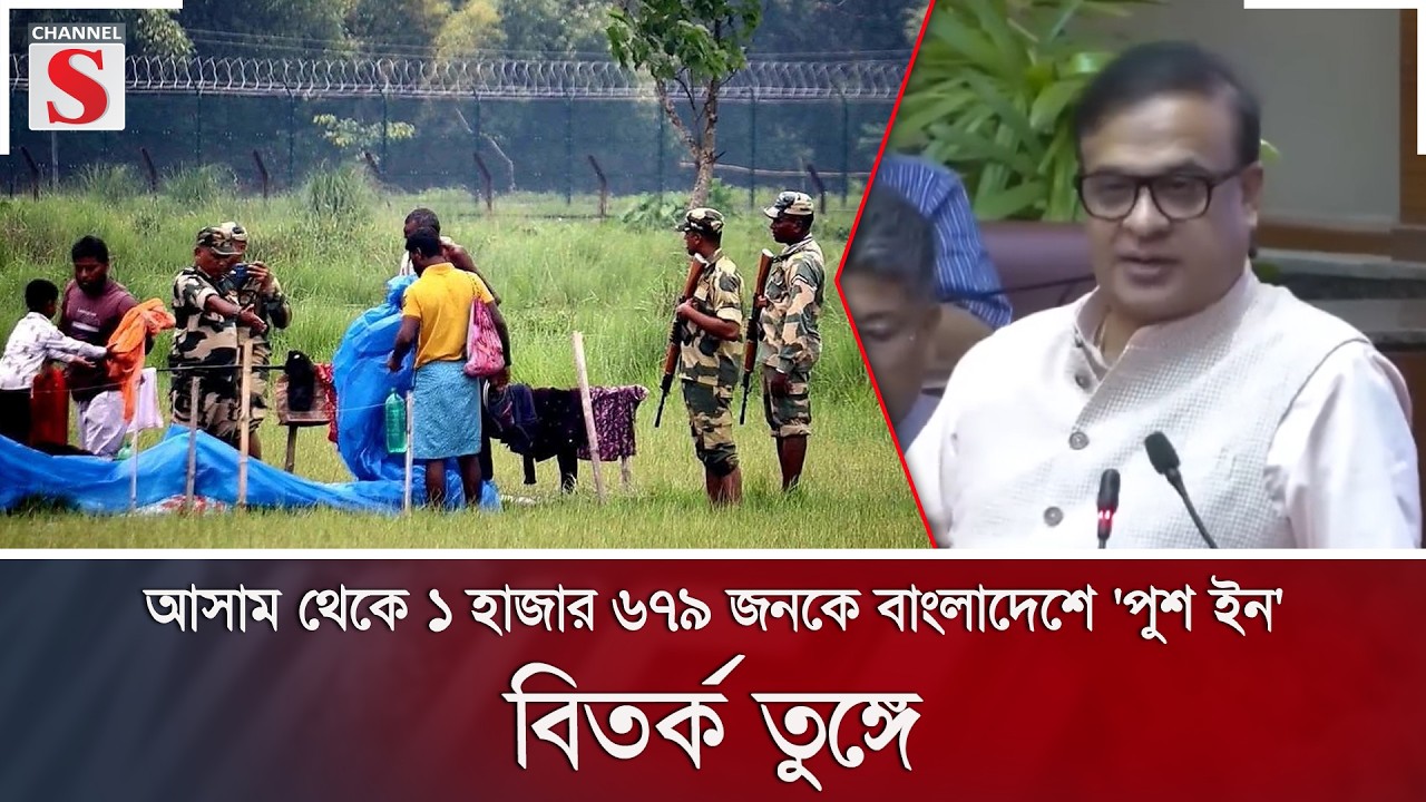 আসাম থেকে ১ হাজার ৬৭৯ জনকে বাংলাদেশে 'পুশ ইন'; বিতর্ক তুঙ্গে | Assam | Push In | Channel S News