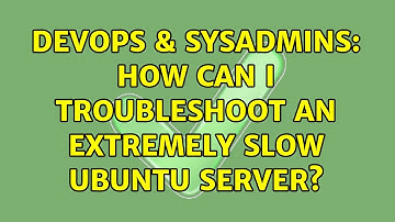 DevOps & SysAdmins: How can I troubleshoot an extremely slow Ubuntu Server? (3 Solutions!!)