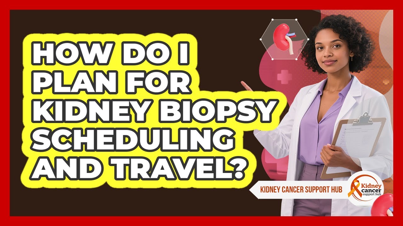 How Do I Plan For Kidney Biopsy Scheduling And Travel? - Kidney Cancer Support Hub
